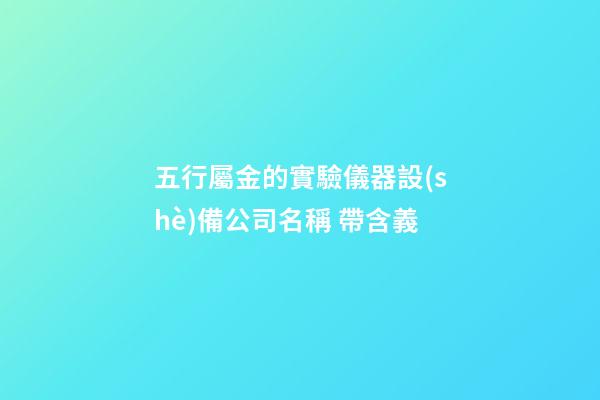 五行屬金的實驗儀器設(shè)備公司名稱 帶含義